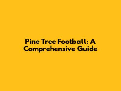 Pine Tree Football: A Comprehensive Guide