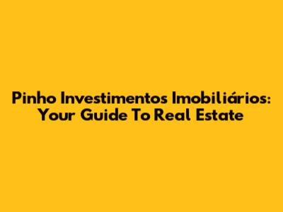 Pinho Investimentos Imobiliários: Your Guide To Real Estate