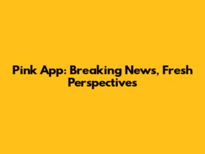 Pink App: Breaking News, Fresh Perspectives