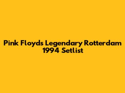 Pink Floyd's Legendary Rotterdam 1994 Setlist