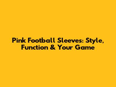 Pink Football Sleeves: Style, Function & Your Game