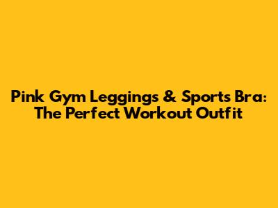Pink Gym Leggings & Sports Bra: The Perfect Workout Outfit