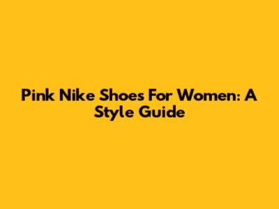 Pink Nike Shoes For Women: A Style Guide