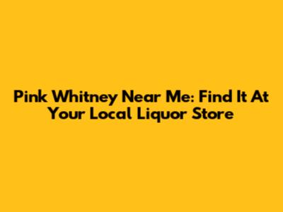 Pink Whitney Near Me: Find It At Your Local Liquor Store