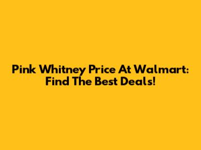 Pink Whitney Price At Walmart: Find The Best Deals!
