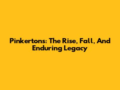 Pinkertons: The Rise, Fall, And Enduring Legacy