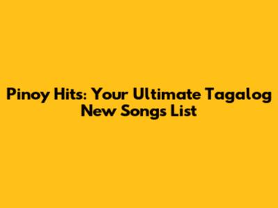 Pinoy Hits: Your Ultimate Tagalog New Songs List