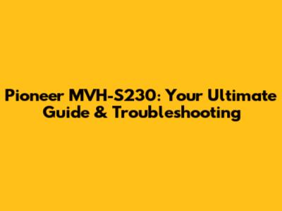 Pioneer MVH-S230: Your Ultimate Guide & Troubleshooting