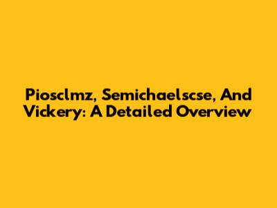 Piosclmz, Semichaelscse, And Vickery: A Detailed Overview