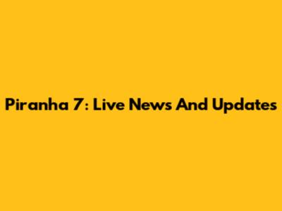 Piranha 7: Live News And Updates