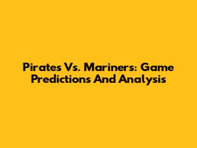 Pirates Vs. Mariners: Game Predictions And Analysis