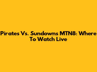 Pirates Vs. Sundowns MTN8: Where To Watch Live