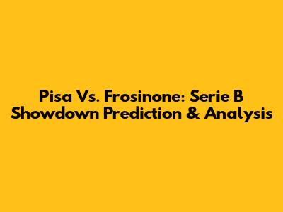 Pisa Vs. Frosinone: Serie B Showdown Prediction & Analysis