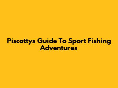 Piscotty's Guide To Sport Fishing Adventures