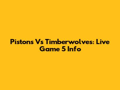 Pistons Vs Timberwolves: Live Game 5 Info