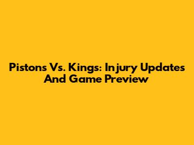 Pistons Vs. Kings: Injury Updates And Game Preview