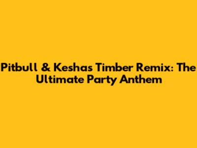 Pitbull & Kesha's "Timber" Remix: The Ultimate Party Anthem