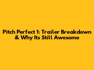 Pitch Perfect 1: Trailer Breakdown & Why It's Still Awesome