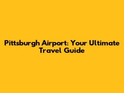 Pittsburgh Airport: Your Ultimate Travel Guide