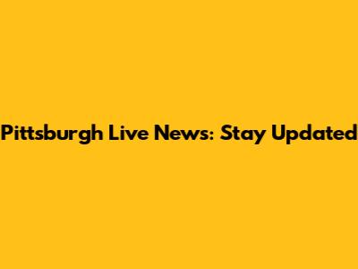 Pittsburgh Live News: Stay Updated