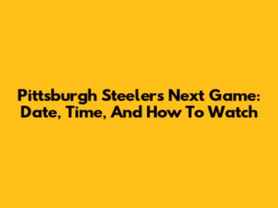 Pittsburgh Steelers Next Game: Date, Time, And How To Watch