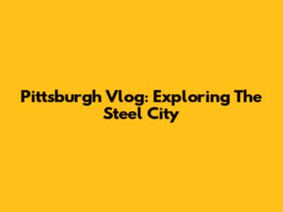 Pittsburgh Vlog: Exploring The Steel City