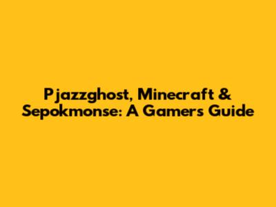 Pjazzghost, Minecraft & Sepokmonse: A Gamer's Guide