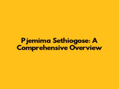 Pjemima Sethiogose: A Comprehensive Overview