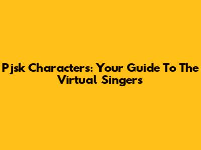 Pjsk Characters: Your Guide To The Virtual Singers
