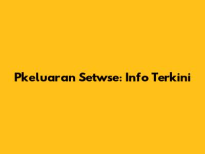Pkeluaran Setwse: Info Terkini