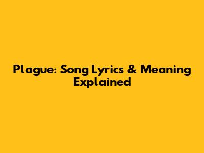 Plague: Song Lyrics & Meaning Explained