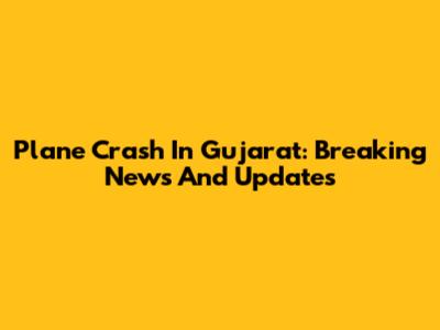 Plane Crash In Gujarat: Breaking News And Updates