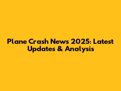 Plane Crash News 2025: Latest Updates & Analysis