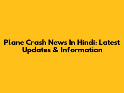 Plane Crash News In Hindi: Latest Updates & Information