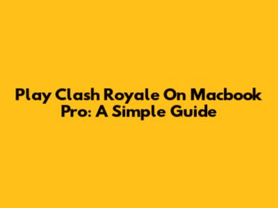 Play Clash Royale On Macbook Pro: A Simple Guide