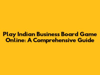 Play Indian Business Board Game Online: A Comprehensive Guide