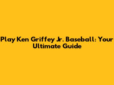 Play Ken Griffey Jr. Baseball: Your Ultimate Guide