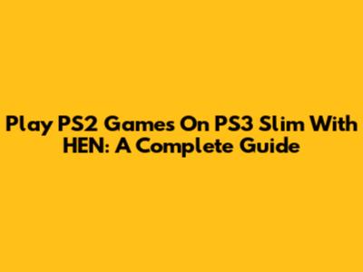 Play PS2 Games On PS3 Slim With HEN: A Complete Guide