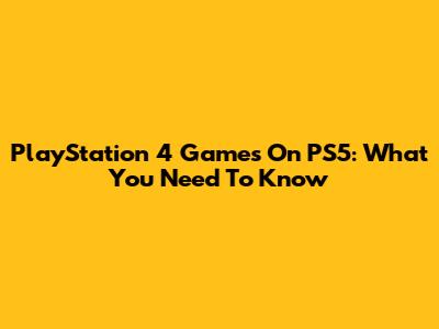 PlayStation 4 Games On PS5: What You Need To Know