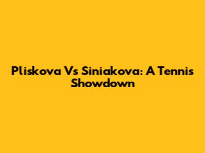 Pliskova Vs Siniakova: A Tennis Showdown