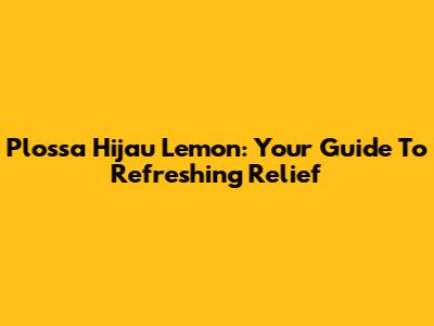 Plossa Hijau Lemon: Your Guide To Refreshing Relief