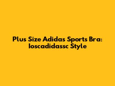 Plus Size Adidas Sports Bra: Ioscadidassc Style