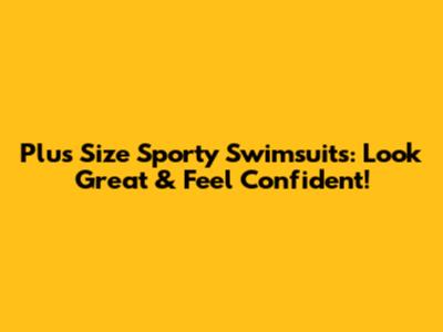 Plus Size Sporty Swimsuits: Look Great & Feel Confident!