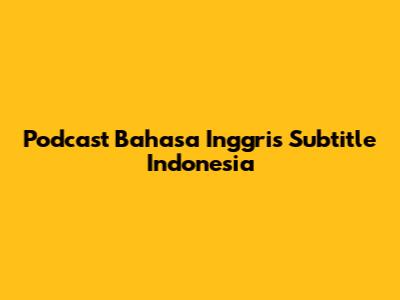 Podcast Bahasa Inggris Subtitle Indonesia