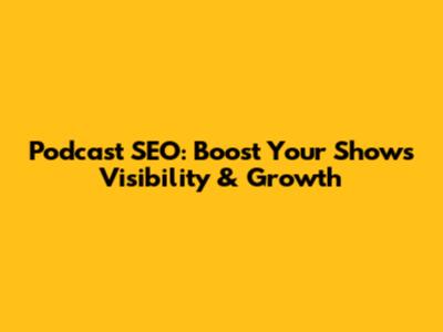 Podcast SEO: Boost Your Show's Visibility & Growth