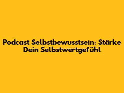 Podcast Selbstbewusstsein: Stärke Dein Selbstwertgefühl