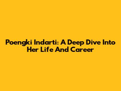 Poengki Indarti: A Deep Dive Into Her Life And Career