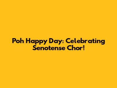 Poh Happy Day: Celebrating Senotense Chor!