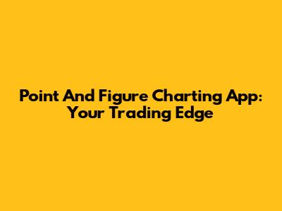 Point And Figure Charting App: Your Trading Edge