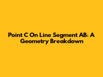 Point C On Line Segment AB: A Geometry Breakdown